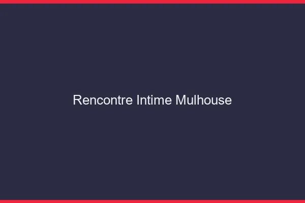 Rencontre intime Mulhouse