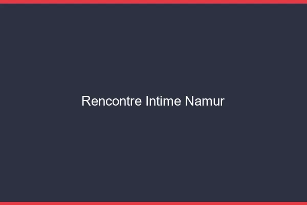 Rencontre intime Namur