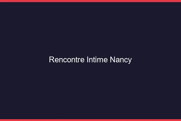 Rencontre intime Nancy