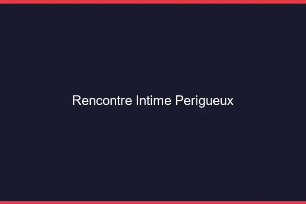Rencontre intime Périgueux