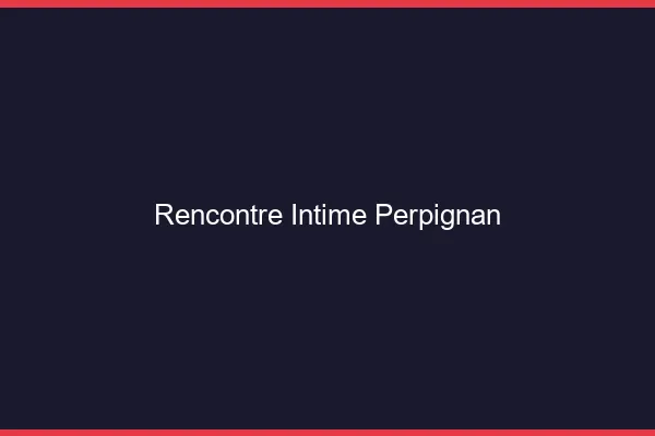 Rencontre intime Perpignan