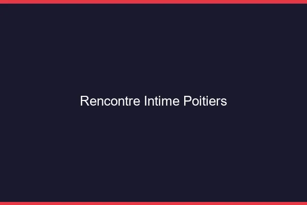 Rencontre intime Poitiers