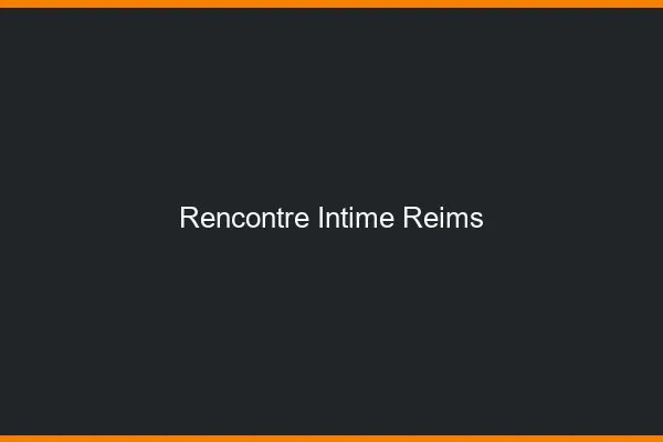 Rencontre intime Reims