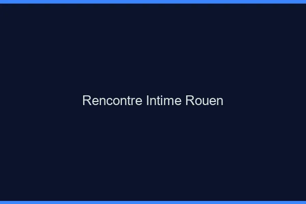 Rencontre intime Rouen