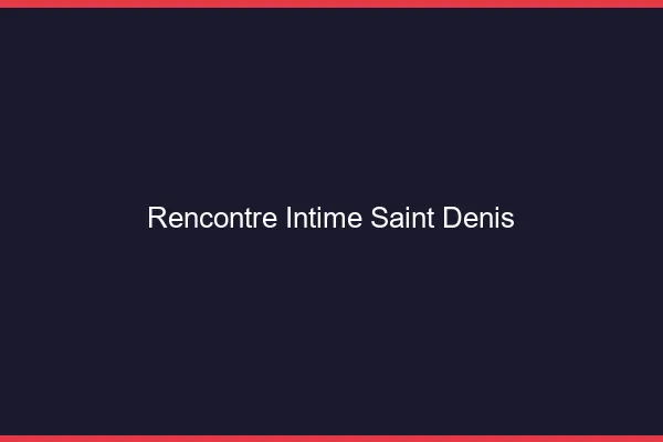Rencontre intime Saint-Denis