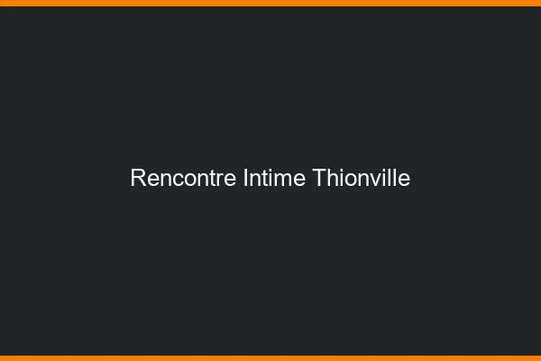 Rencontre intime Thionville