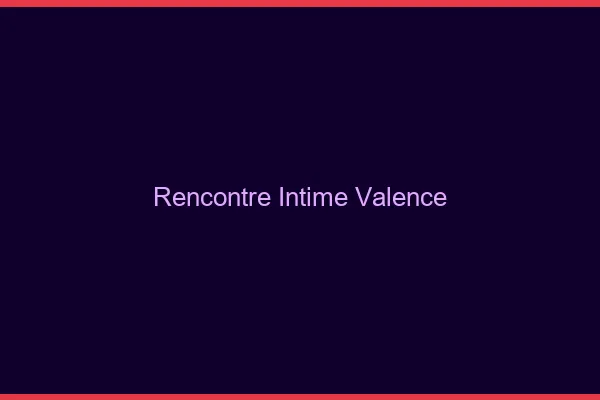 Rencontre intime Valence