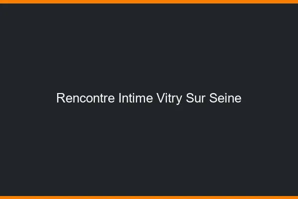 Rencontre intime Vitry-sur-Seine