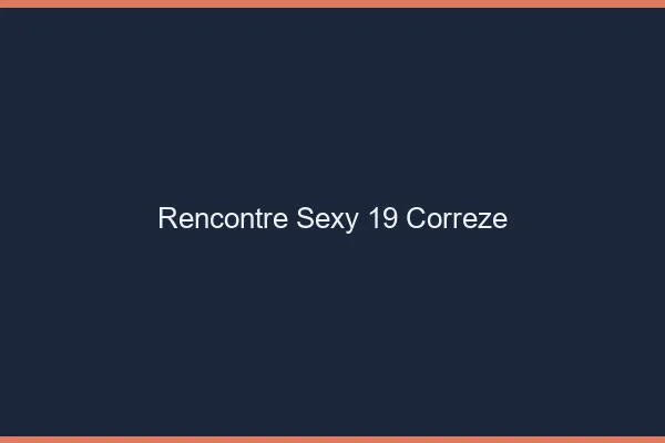 Rencontre sexy 19 corrèze