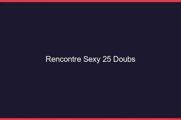 Rencontre sexy 25 doubs