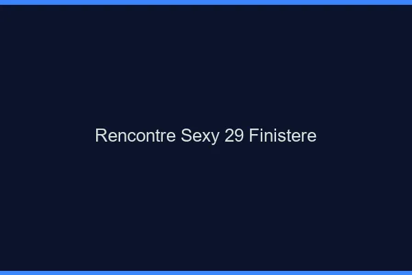 Rencontre sexy 29 finistère