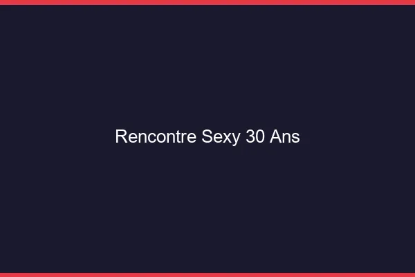 Rencontre sexy 30 ans