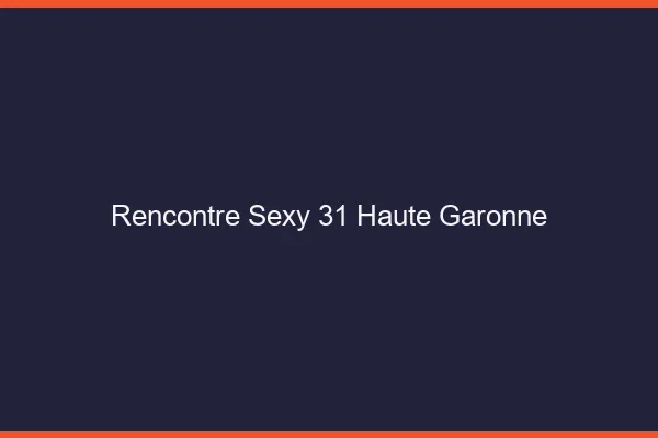 Rencontre sexy 31 haute-garonne