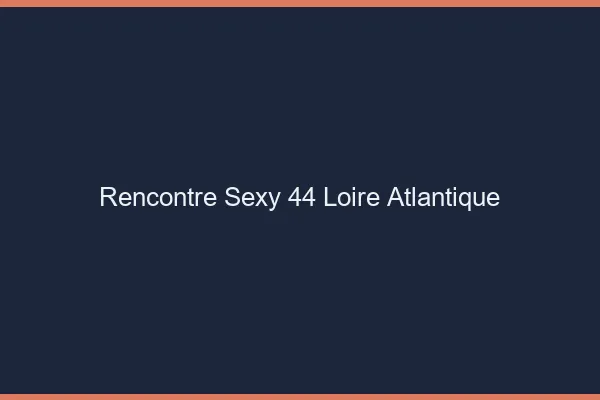 Rencontre sexy 44 loire-atlantique