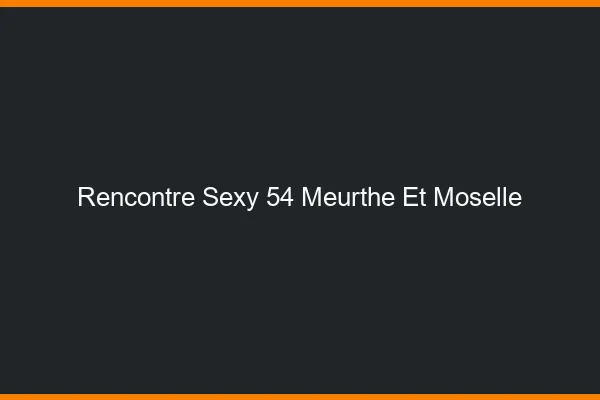 Rencontre sexy 54 meurthe-et-moselle