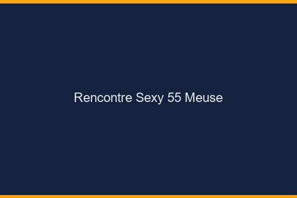 Rencontre sexy 55 meuse