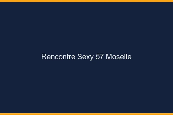Rencontre sexy 57 moselle