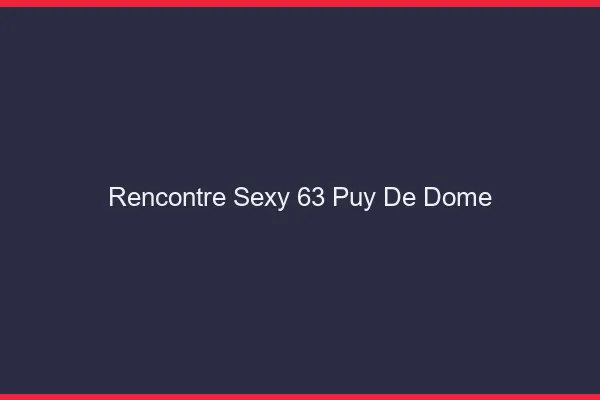 Rencontre sexy 63 puy-de-dôme