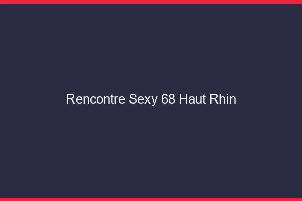 Rencontre sexy 68 haut-rhin