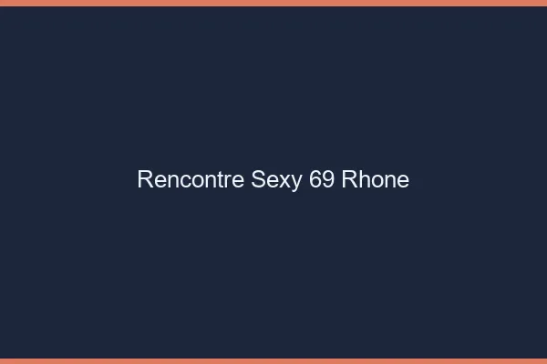 Rencontre sexy 69 rhône