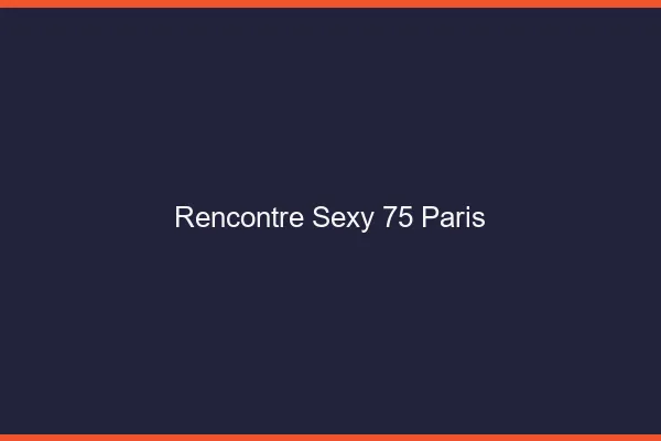 Rencontre sexy 75 Paris