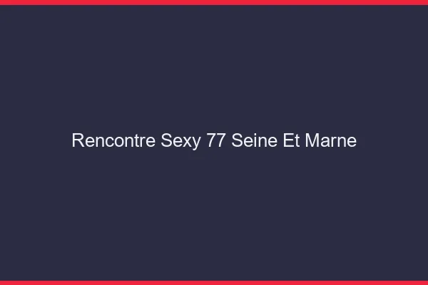 Rencontre sexy 77 seine-et-marne
