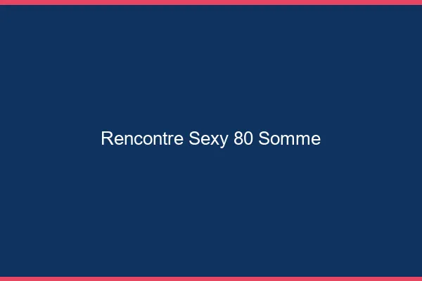 Rencontre sexy 80 somme