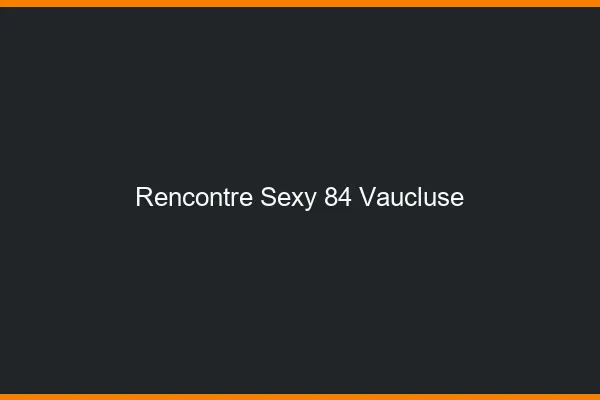 Rencontre sexy 84 vaucluse