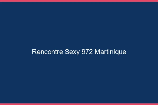 Rencontre sexy 972 Martinique