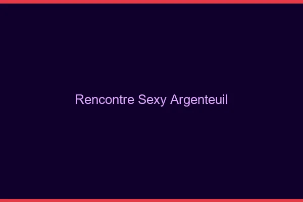 Rencontre sexy Argenteuil