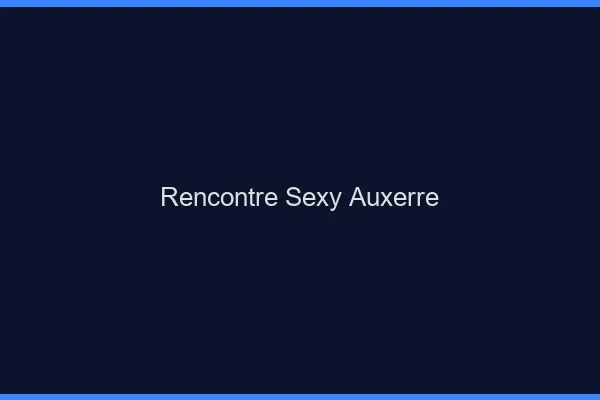 Rencontre sexy Auxerre