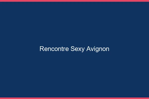 Rencontre sexy Avignon