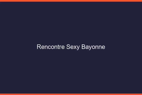 Rencontre sexy Bayonne