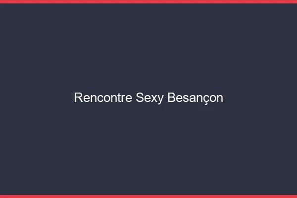 Rencontre sexy Besançon