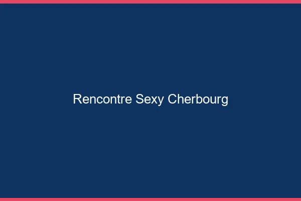 Rencontre sexy Cherbourg