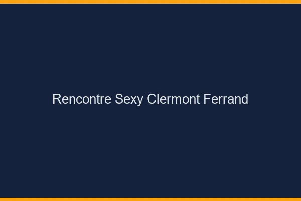 Rencontre sexy Clermont-Ferrand