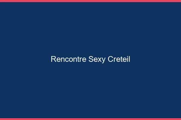 Rencontre sexy Créteil
