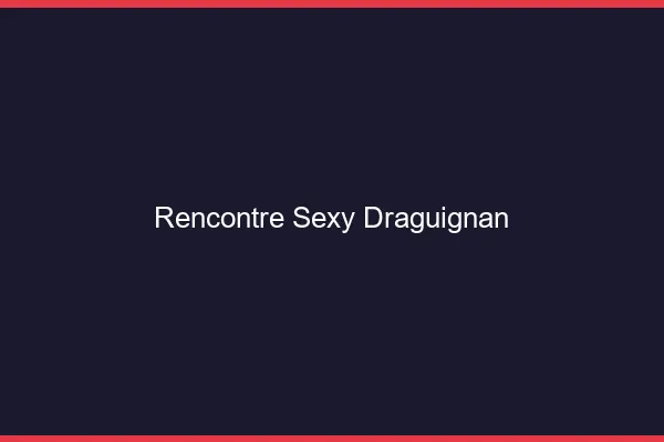 Rencontre sexy Draguignan