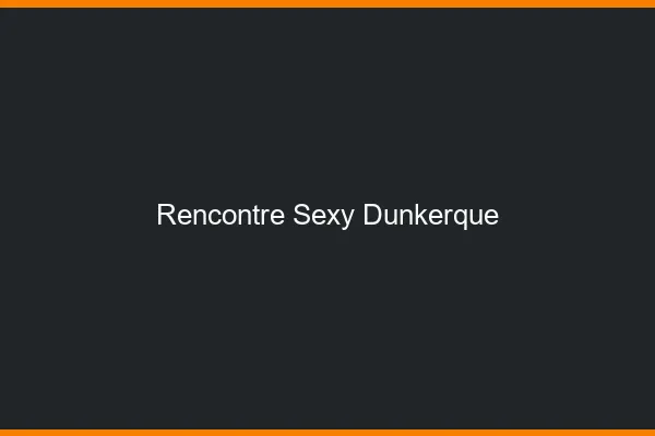 Rencontre sexy Dunkerque