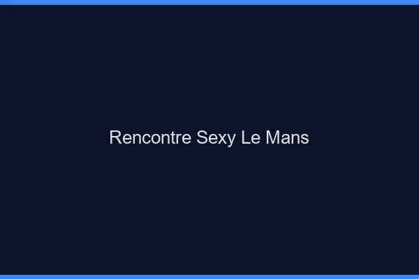 Rencontre sexy le mans