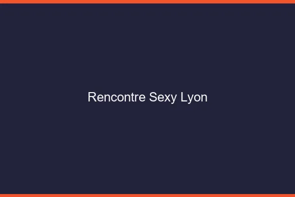 Rencontre sexy Lyon