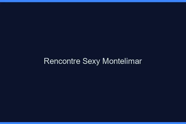 Rencontre sexy Montélimar