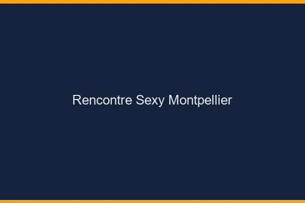Rencontre sexy Montpellier