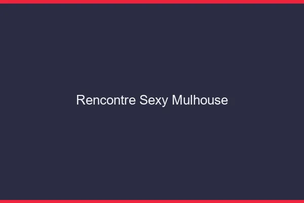 Rencontre sexy Mulhouse