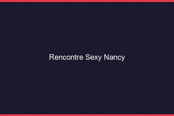 Rencontre sexy Nancy