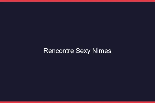 Rencontre sexy Nîmes