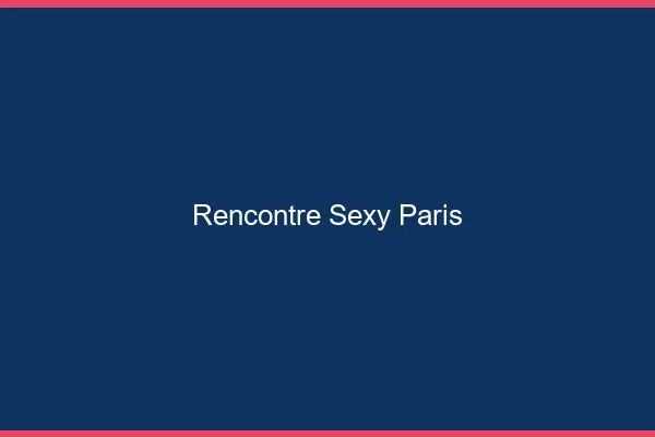 Rencontre sexy Paris