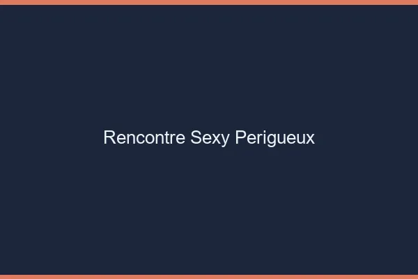 Rencontre sexy Périgueux