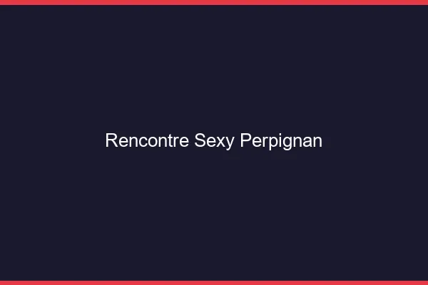Rencontre sexy Perpignan