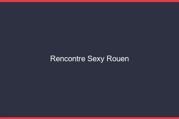 Rencontre sexy Rouen